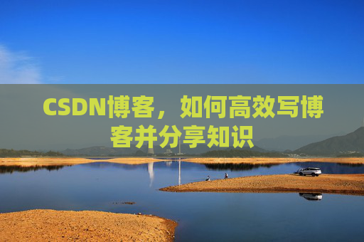 CSDN博客，如何高效写博客并分享知识