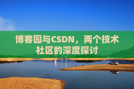 博客园与CSDN，两个技术社区的深度探讨