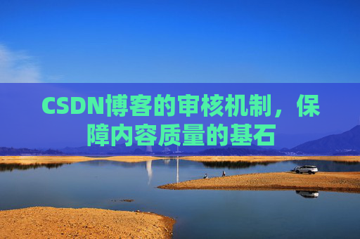 CSDN博客的审核机制，保障内容质量的基石